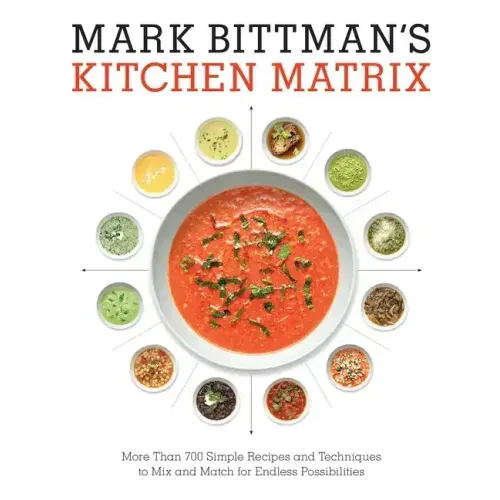 Mark Bittman's Kitchen Matrix: More Than 700 Simple Recipes and Techniques to Mix and Match for Endless Possibilities: A Cookbook