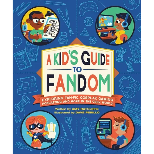 A Kid's Guide to Fandom: Exploring Fan-Fic, Cosplay, Gaming, Podcasting, and More in the Geek World!